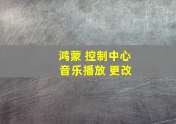 鸿蒙 控制中心 音乐播放 更改